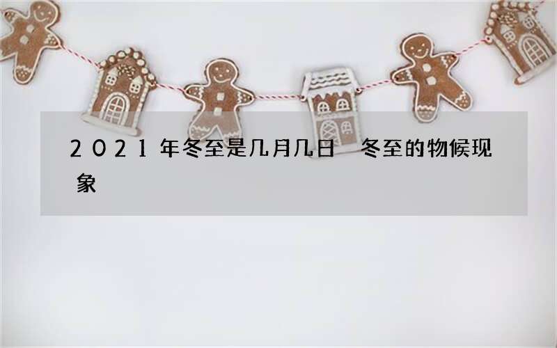 2021年冬至是几月几日 冬至的物候现象